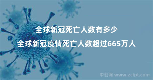 全球新冠死亡人數(shù)有多少?全球新冠疫情死亡人數(shù)超過665萬人（COVID-19）